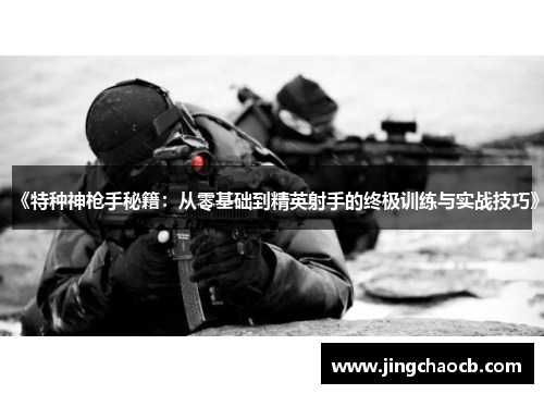 《特种神枪手秘籍：从零基础到精英射手的终极训练与实战技巧》
