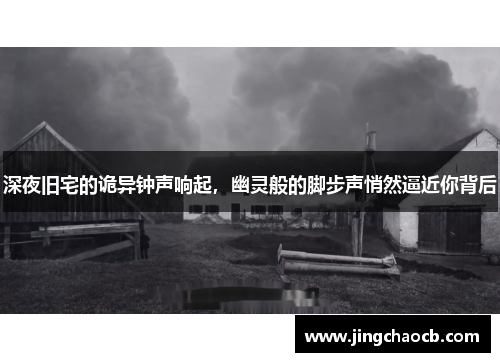 深夜旧宅的诡异钟声响起，幽灵般的脚步声悄然逼近你背后