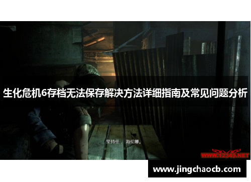 生化危机6存档无法保存解决方法详细指南及常见问题分析